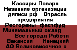Кассиры Повара › Название организации ­ диписи.рф › Отрасль предприятия ­ Рестораны, фастфуд › Минимальный оклад ­ 24 000 - Все города Работа » Вакансии   . Ненецкий АО,Великовисочное с.